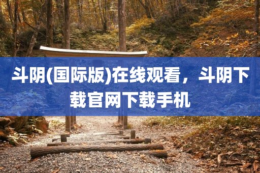 斗阴(国际版)在线观看，斗阴下载官网下载手机