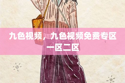 九色视频，九色视频免费专区一区二区