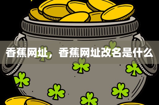 香蕉网址，香蕉网址改名是什么