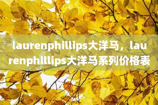 laurenphillips大洋马，laurenphillips大洋马系列价格表