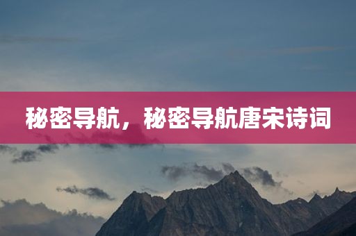 秘密导航，秘密导航唐宋诗词