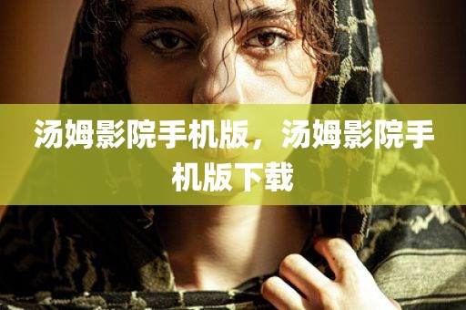 汤姆影院手机版，汤姆影院手机版下载