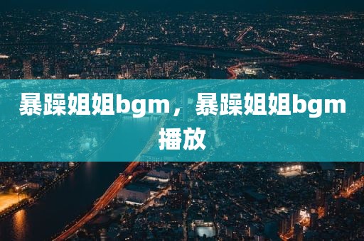 暴躁姐姐bgm，暴躁姐姐bgm播放