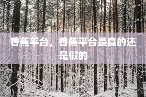 香蕉平台，香蕉平台是真的还是假的
