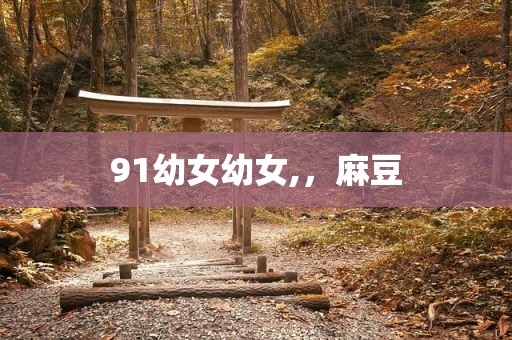 91幼女幼女,，麻豆
