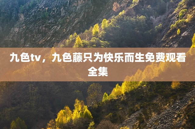 九色tv，九色藤只为快乐而生免费观看全集