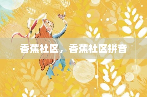 香蕉社区，香蕉社区拼音