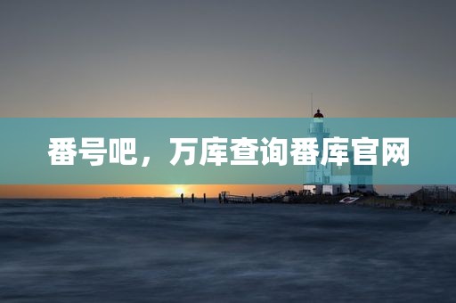 番号吧，万库查询番库官网