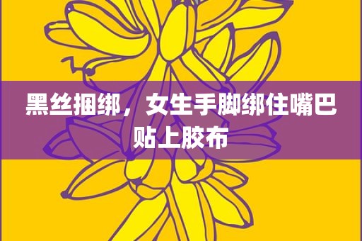 黑丝捆绑，女生手脚绑住嘴巴贴上胶布