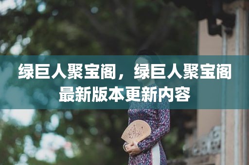 绿巨人聚宝阁，绿巨人聚宝阁最新版本更新内容