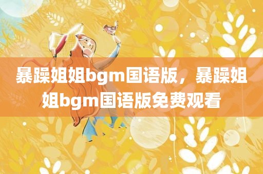 暴躁姐姐bgm国语版，暴躁姐姐bgm国语版免费观看