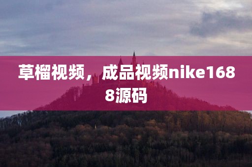 草榴视频，成品视频nike1688源码