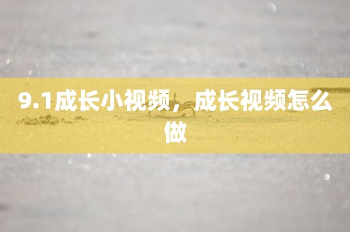 9.1成长小视频，成长视频怎么做