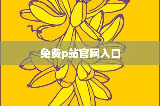 免费p站官网入口