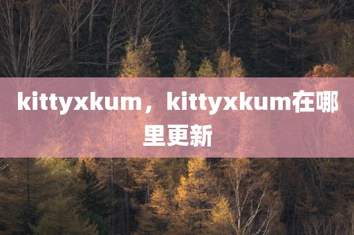 kittyxkum，kittyxkum在哪里更新