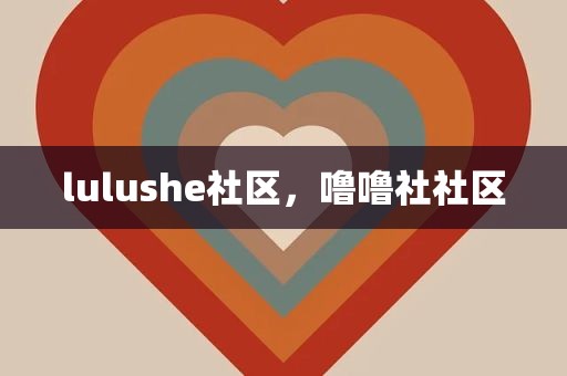 lulushe社区，噜噜社社区
