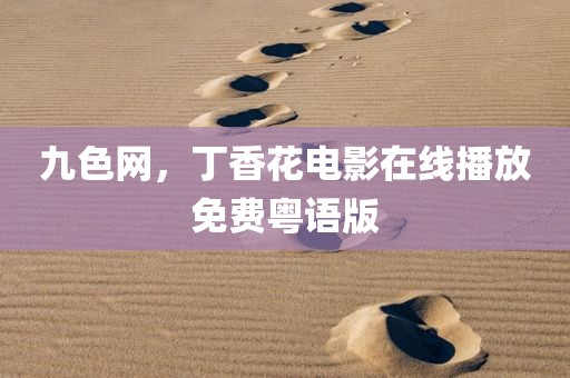 九色网，丁香花电影在线播放免费粤语版