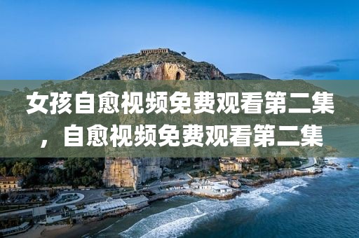 女孩自愈视频免费观看第二集，自愈视频免费观看第二集