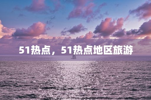 51热点，51热点地区旅游