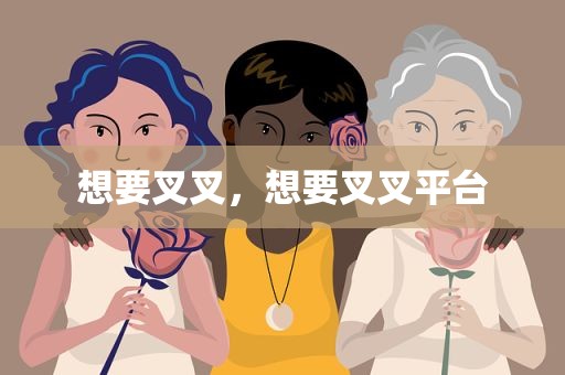想要叉叉，想要叉叉平台