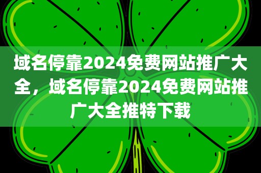 域名停靠2024免费网站推广大全，域名停靠2024免费网站推广大全推特下载