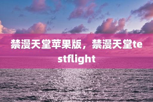 禁漫天堂苹果版，禁漫天堂testflight