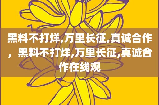 黑料不打烊,万里长征,真诚合作，黑料不打烊,万里长征,真诚合作在线观