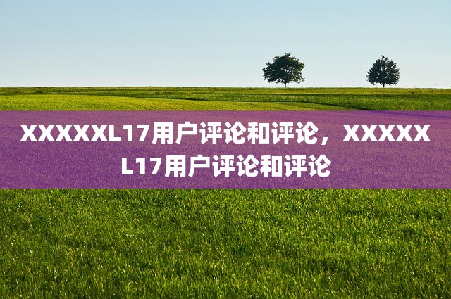 XXXXXL17用户评论和评论，XXXXXL17用户评论和评论
