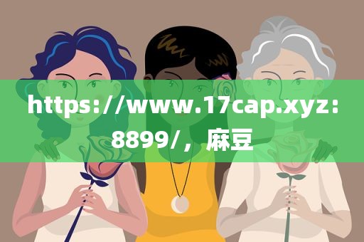 https://www.17cap.xyz:8899/，麻豆
