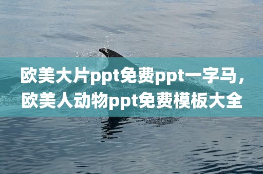 欧美大片ppt免费ppt一字马，欧美人动物ppt免费模板大全