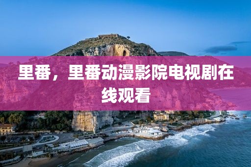 里番，里番动漫影院电视剧在线观看