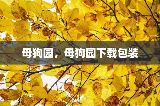 母狗园，母狗园下载包装