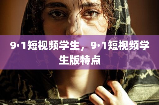 9·1短视频学生，9·1短视频学生版特点
