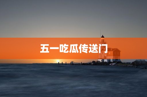 五一吃瓜传送门