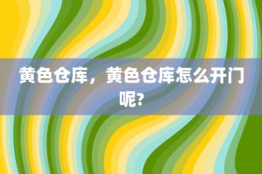 黄色仓库，黄色仓库怎么开门呢?
