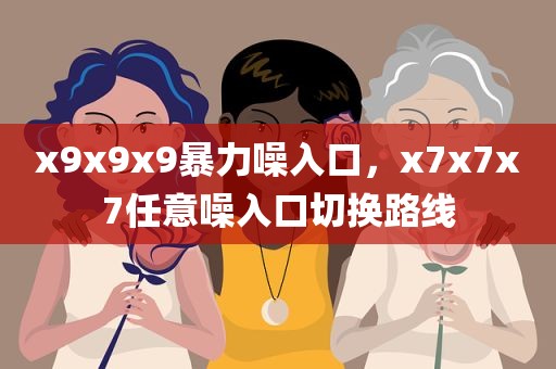 x9x9x9暴力噪入口，x7x7x7任意噪入口切换路线