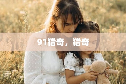 91猎奇，猎奇