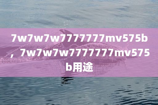 7w7w7w7777777mv575b，7w7w7w7777777mv575b用途