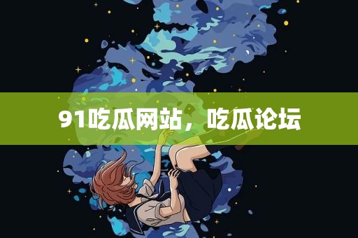 91吃瓜网站，吃瓜论坛