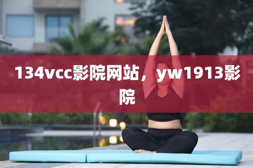 134vcc影院网站，yw1913影院