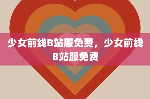 少女前线B站服免费，少女前线B站服免费