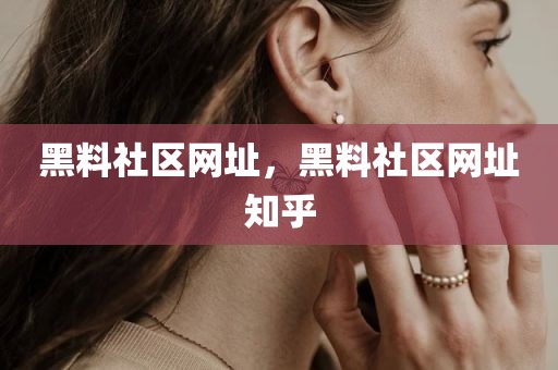 黑料社区网址，黑料社区网址知乎