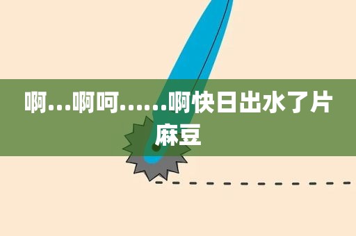 啊…啊呵……啊快日出水了片麻豆