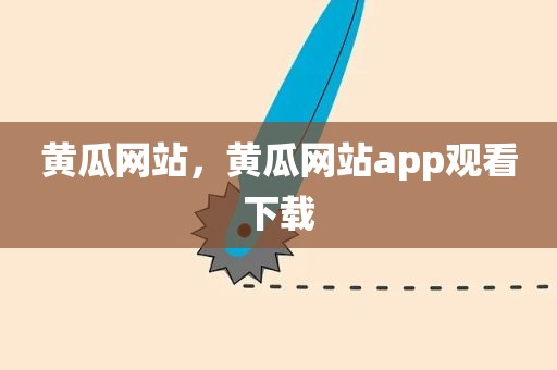 黄瓜网站，黄瓜网站app观看下载