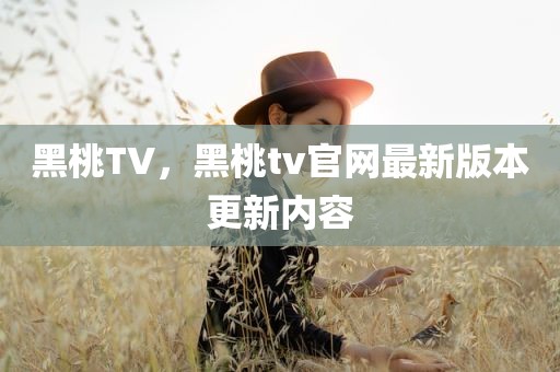 黑桃TV，黑桃tv官网最新版本更新内容