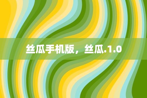 丝瓜手机版，丝瓜.1.0