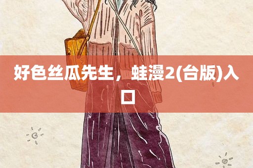 好色丝瓜先生，蛙漫2(台版)入口