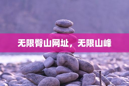 无限臀山网址，无限山峰
