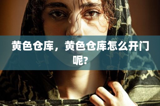 黄色仓库，黄色仓库怎么开门呢?