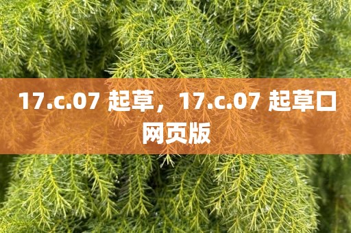 17.c.07 起草，17.c.07 起草口网页版